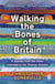Walking the Bones of Britain - A 3 Billion Year Journey from the Outer Hebrides to the Thames Estuary