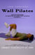 Wall Pilates: Simple Exercises to Perform at Home That Improve Flexibility (He Complete Guide to Quickly Shed Pounds, Build Lean Muscle, and Enhance Flexibility at Home)