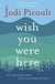 Wish You Were Here - A completely gripping, unputdownable novel from the bestselling author of My Sister's Keeper