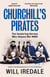 Churchill’s Pirates - The Seafaring Heroes Who Helped Win WWII