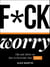 F*ck Worry - Tips and Advice on How to Overcome Your Fears