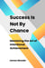 Success Is Not By Chance: Mastering the Art of Intentional Achievement