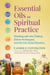Essential Oils in Spiritual Practice - Working with the Chakras, Divine Archetypes, and the Five Great Elements