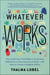 Whatever Works - The Small Cues That Make a Surprising Difference in Our Success at Work--and How to Create a Happier Office