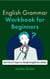 English Grammar Workbook for Beginners: The First 51 Topics in Simple English for Adults