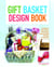 Gift Basket Design Book - Everything You Need to Know to Create Beautiful, Professional-Looking Gift Baskets for All Occasions