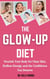 The Glow-Up Diet: Nourish Your Body for Clear Skin, Endless Energy, and the Confidence You Deserve