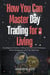 How you can Master day Trading for a Living : Easy Beginner’s Guide to Trading Instruments and Techniques, Money Management and Trade Psychology