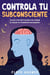Controla tu Subconsciente: Descubre Cómo Tener una Mente más Tranquila al Controlar tus Pensamientos Subconscientes