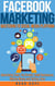 Facebook Marketing: Mastering FB Social Media Platform Advertising Tools, Fan Growth, Small Businesses, Making Money and Getting Likes