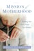 The Mission of Motherhood - Touching Your Child's Heart of Eternity