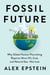 Fossil Future - Why Global Human Flourishing Requires More Oil, Coal, and Natural Gas--Not Less