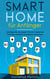 Smart Home für Anfänger - Intelligente Lösungen für ein modernes Zuhause einfach und leicht umsetzen