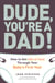 Dude, You're a Dad! - How to Get (All of You) Through Your Baby's First Year