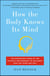 How the Body Knows Its Mind - The Surprising Power of the Physical Environment to Influence How You Think and Feel