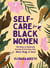 Self-Care for Black Women - 150 Ways to Radically Accept & Prioritize Your Mind, Body, & Soul