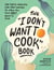 The "I Don't Want to Cook" Book - 100 Tasty, Healthy, Low-Prep Recipes for When You Just Don't Want to Cook