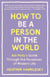 How to Be a Person in the World - Ask Polly's Guide Through the Paradoxes of Modern Life