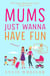 Mums Just Wanna Have Fun