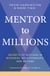 Mentor to Millions - Secrets of Success in Business, Relationships, and Beyond