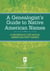 A Genealogist's Guide to Native American Names - A Reference for Native American First Names