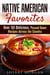 Native American Favorites: Over 50 Delicious, Passed Down Recipes Across the Country - Authentic Meals