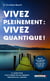Vivez pleinement : vivez quantique !