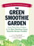 The Green Smoothie Garden - Grow Your Own Produce for the Most Nutritious Green Smoothie Recipes Possible!