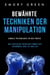Bewährte Techniken der Manipulation: Dunkle Psychologie in der Praxis. Wie gerissene Menschen immer das bekommen, was sie wollen
