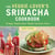 The Veggie-Lover's Sriracha Cookbook - 50 Vegan "Rooster Sauce" Recipes that Pack a Punch