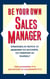 Be Your Own Sales Manager - Strategies And Tactics For Managing Your Accounts, Your Territory, And Yourself