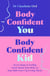 Body Confident You, Body Confident Kid - Seven Steps to Feeling Good About Your Body so Your Kids Grow Up Loving Theirs