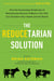 The Reducetarian Solution - How the Surprisingly Simple Act of Reducing the Amount of Meat in Your Diet Can Transform Your Health and the Planet