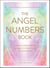 The Angel Numbers Book - How to Understand the Messages Your Spirit Guides Are Sending You