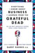 Everything I Know About Business I Learned from the Grateful Dead - The Ten Most Innovative Lessons from a Long, Strange Trip