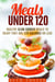 Meals Under 120: Healthy Slow Cooker Meals to Enjoy that are 120 Calories or Less - Budget-Friendly Meals