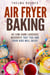 Air Fryer Baking: 40 Low-Carb Luscious Desserts that You and Your Kids Will Enjoy - Low Carb Healthy Meals
