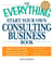 The Everything Start Your Own Consulting Business Book - Expert, step-by-step advice for a successful and profitable career