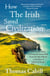 How The Irish Saved Civilization - The Untold Story of Ireland's Heroic Role from the Fall of Rome to the Rise of Medieval Europe