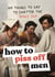 How to Piss Off Men - 109 Things to Say to Shatter the Male Ego