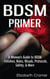 BDSM Primer - A Woman's Guide to BDSM - Fetishes, Roles, Rituals, Protocols, Safety, & More - Women's Guide to BDSM, #1