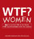 WTF? Women - How to Survive 101 of the Worst F*#!-ing Situations with the Ladies
