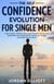 The Self Confidence Evolution for Single Men.  7 Keys to Power, Influence, and Success. Transform Your Personal Relationships and Professional Life. Improve Your Mindset, Personality, and Self-Esteem.