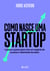 Como nasce uma startup - O passo a passo para criar um negócio de sucesso e altamente lucrativo