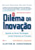 O dilema da inovação - Quando as novas tecnologias levam empresas ao fracasso