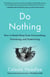 Do Nothing - How to Break Away from Overworking, Overdoing, and Underliving