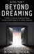 Beyond Dreaming - A Guide on How to Astral Project & Have Out of Body Experiences: How the Awakening of Consciousness Is Synonymous With Lucid Dreaming & Astral Projection
