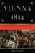 Vienna, 1814 - How the Conquerors of Napoleon Made Love, War, and Peace at the Congress of Vienna