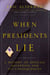 When Presidents Lie - A History of Official Deception and Its Consequences