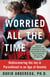 Worried All the Time - Rediscovering the Joy in Parenthood in an Age of Anxiety